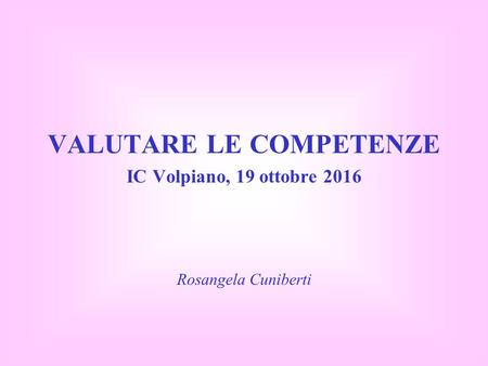 VALUTARE LE COMPETENZE IC Volpiano, 19 ottobre 2016 Rosangela Cuniberti.