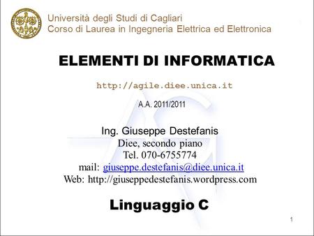 1 ELEMENTI DI INFORMATICA Università degli Studi di Cagliari Corso di Laurea in Ingegneria Elettrica ed Elettronica Linguaggio C A.A. 2011/2011