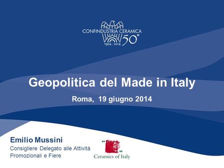 Geopolitica del Made in Italy Roma, 19 giugno 2014 Emilio Mussini Consigliere Delegato alle Attività Promozionali e Fiere.