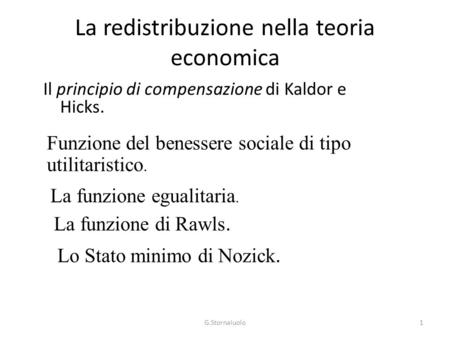 La redistribuzione nella teoria economica Il principio di compensazione di Kaldor e Hicks. Funzione del benessere sociale di tipo utilitaristico. La funzione.