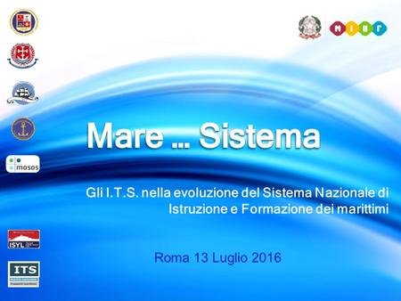 Gli I.T.S. nella evoluzione del Sistema Nazionale di Istruzione e Formazione dei marittimi Roma 13 Luglio 2016.