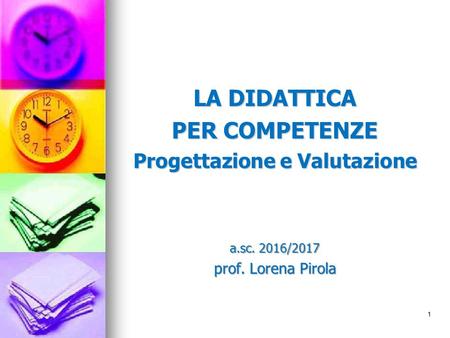 LA DIDATTICA PER COMPETENZE Progettazione e Valutazione a.sc. 2016/2017 prof. Lorena Pirola 1.