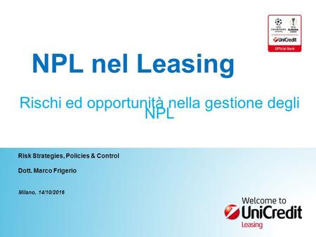 Milano, 14/10/2016 Risk Strategies, Policies & Control Dott. Marco Frigerio Rischi ed opportunità nella gestione degli NPL NPL nel Leasing.