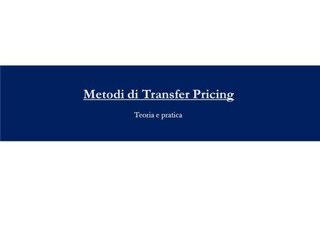 Metodi di Transfer Pricing Teoria e pratica.  Valore normale e arm’s length principle  I cinque metodi TP  Comparable Uncontrolled Price  Resale Price.