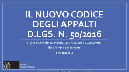 IL NUOVO CODICE DEGLI APPALTI D.LGS. N. 50/2016 Ordine degli Architetti Pianificatori, Paesaggisti e Conservatori della Provincia di Bergamo 9 maggio 2016.