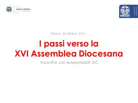 I passi verso la XVI Assemblea Diocesana Incontro coi responsabili AC Milano, 23 ottobre 2016.