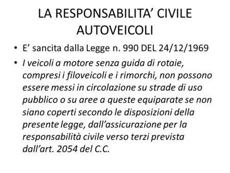 LA RESPONSABILITA’ CIVILE AUTOVEICOLI E’ sancita dalla Legge n. 990 DEL 24/12/1969 I veicoli a motore senza guida di rotaie, compresi i filoveicoli e i.