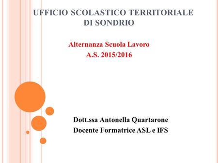 UFFICIO SCOLASTICO TERRITORIALE DI SONDRIO Alternanza Scuola Lavoro A.S. 2015/2016 Dott.ssa Antonella Quartarone Docente Formatrice ASL e IFS.