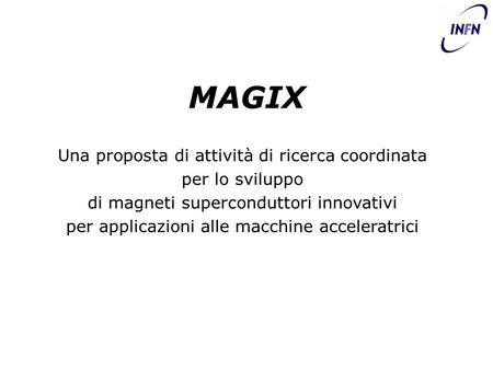 MAGIX Una proposta di attività di ricerca coordinata per lo sviluppo di magneti superconduttori innovativi per applicazioni alle macchine acceleratrici.