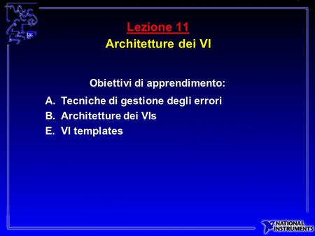 Lezione 11 Architetture dei VI Obiettivi di apprendimento: A.Tecniche di gestione degli errori B.Architetture dei VIs E.VI templates.
