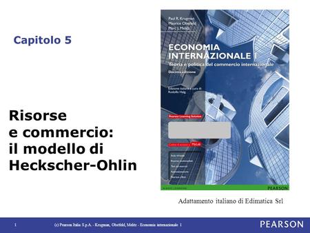 Capitolo 5 (c) Pearson Italia S.p.A. - Krugman, Obstfeld, Melitz - Economia internazionale 11 Risorse e commercio: il modello di Heckscher-Ohlin Adattamento.