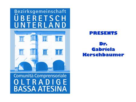 PRESENTS Dr. Gabriela Kerschbaumer. GEOGRAPHICAL LOCATION COUNTRY: Italy REGION: Alto Adige Südtirol.