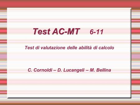 Test AC-MT Test AC-MT 6-11 Test di valutazione delle abilità di calcolo C. Cornoldi – D. Lucangeli – M. Bellina.