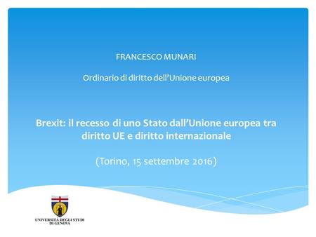 FRANCESCO MUNARI Ordinario di diritto dell’Unione europea Brexit: il recesso di uno Stato dall’Unione europea tra diritto UE e diritto internazionale (Torino,
