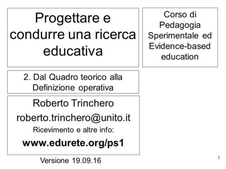1 Progettare e condurre una ricerca educativa Roberto Trinchero Ricevimento e altre info:  Versione