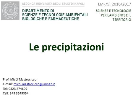 Le precipitazioni Prof. Micòl Mastrocicco   Tel: Cell: LM-75: 2016/2017.