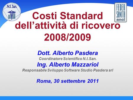 Costi Standard dell’attività di ricovero 2008/2009 Dott. Alberto Pasdera Coordinatore Scientifico N.I.San. Ing. Alberto Mazzariol Responsabile Sviluppo.