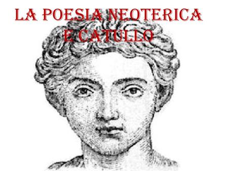La poesia neoterica e Catullo. I NEOTEROI Nell’età di Cesare si sviluppò un movimento letterario che portò un profondo rinnovamento nella poesia latina:
