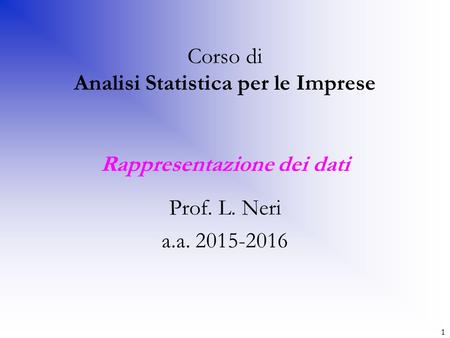 1 Corso di Analisi Statistica per le Imprese Rappresentazione dei dati Prof. L. Neri a.a
