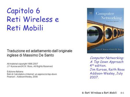 6: Reti Wireless e Reti Mobili 6-1 Capitolo 6 Reti Wireless e Reti Mobili Traduzione ed adattamento dall’originale inglese di Massimo De Santo All material.