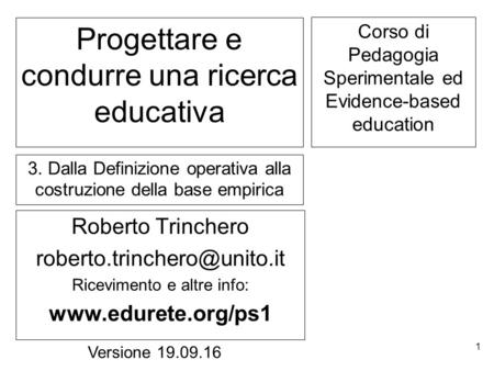 1 Progettare e condurre una ricerca educativa Roberto Trinchero Ricevimento e altre info:  Versione