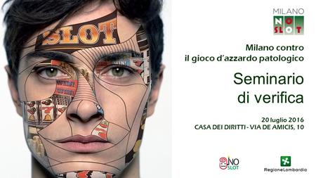 Milano contro il gioco d’azzardo patologico Seminario di verifica 20 luglio 2016 CASA DEI DIRITTI - VIA DE AMICIS, 10.