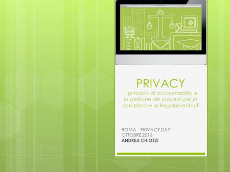 PRIVACY Il principio di accountability e la gestione dei processi per la compliance al RegolamentoUE ROMA – PRIVACY DAY OTTOBRE 2016 ANDREA CHIOZZI.