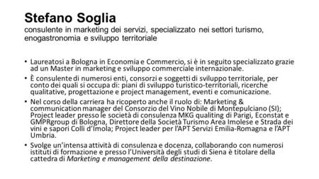 Stefano Soglia consulente in marketing dei servizi, specializzato nei settori turismo, enogastronomia e sviluppo territoriale Laureatosi a Bologna in Economia.