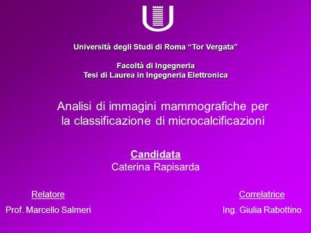 Università degli Studi di Roma “Tor Vergata” Facoltà di Ingegneria Tesi di Laurea in Ingegneria Elettronica Analisi di immagini mammografiche per la classificazione.