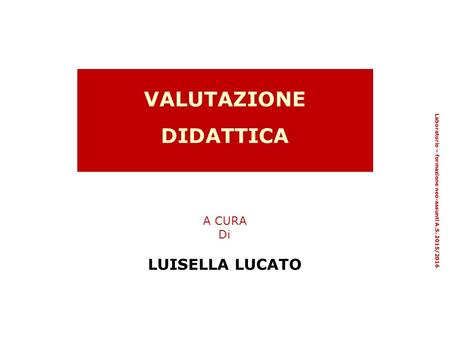VALUTAZIONE DIDATTICA A CURA Di LUISELLA LUCATO Laboratorio – formazione neo-assunti A.S. 2015/2016.