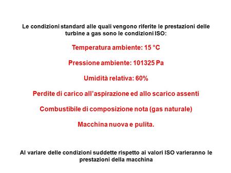Le condizioni standard alle quali vengono riferite le prestazioni delle turbine a gas sono le condizioni ISO: Temperatura ambiente: 15 °C Pressione ambiente: