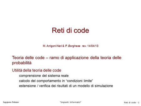 Ingegneria Dalmine Impianti Informatici Reti di code - 1 Reti di code M. Arrigoni Neri & P. Borghese rev. 14/04/13 Teoria delle code – ramo di applicazione.