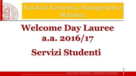 Scuola di Economia, Management e Statistica Welcome Day Lauree a.a. 2016/17 Servizi Studenti.