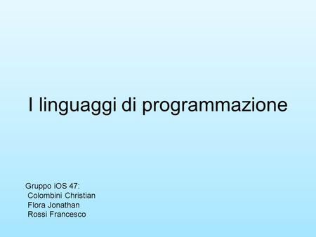 I linguaggi di programmazione Gruppo iOS 47: Colombini Christian Flora Jonathan Rossi Francesco.