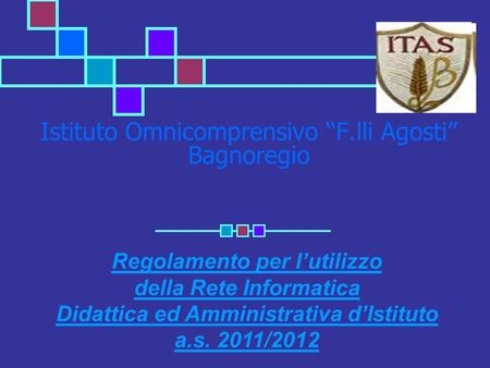 Istituto Omnicomprensivo “F.lli Agosti” Bagnoregio Regolamento per l’utilizzo della Rete Informatica Didattica ed Amministrativa d’Istituto a.s. 2011/2012.