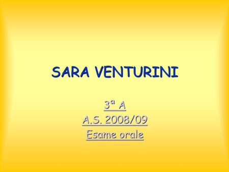 SARA VENTURINI 3ª A 3ª A A.S. 2008/09 A.S. 2008/09 Esame orale Esame orale.