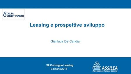 Leasing e prospettive sviluppo Gianluca De Candia XII Convegno Leasing Edizione 2016.