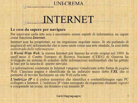 Carlo Magnaguagno1 UNI-CREMA INTERNET Le cose da sapere per navigare Per muoversi nella rete non è necessario essere esperti di informatica, ne capire.