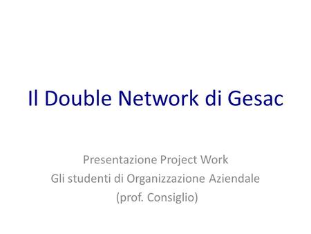 Il Double Network di Gesac Presentazione Project Work Gli studenti di Organizzazione Aziendale (prof. Consiglio)