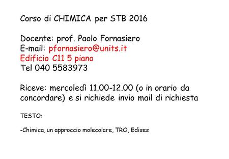 Corso di CHIMICA per STB 2016 Docente: prof. Paolo Fornasiero   Edificio C11 5 piano Tel Riceve: mercoledì