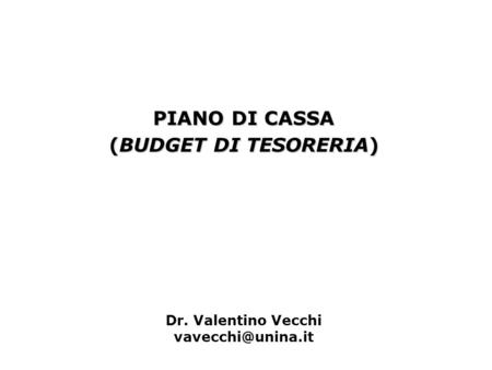 PIANO DI CASSA (BUDGET DI TESORERIA) Dr. Valentino Vecchi