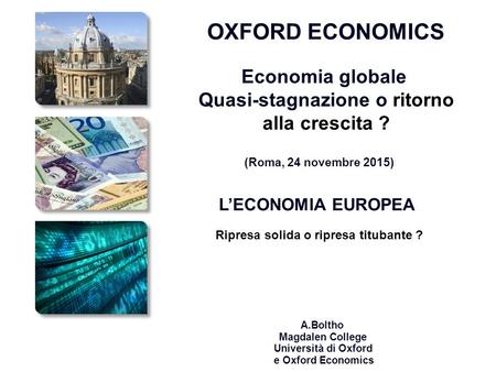 European economic outlook A.Boltho Magdalen College Università di Oxford e Oxford Economics OXFORD ECONOMICS Economia globale Quasi-stagnazione o ritorno.