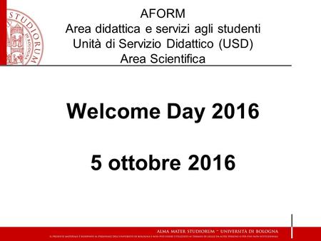 AFORM Area didattica e servizi agli studenti Unità di Servizio Didattico (USD) Area Scientifica Welcome Day ottobre 2016.