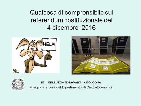 Qualcosa di comprensibile sul referendum costituzionale del 4 dicembre 2016 IIS “ BELLUZZI – FIORAVANTI ” - BOLOGNA Miniguida a cura del Dipartimento di.