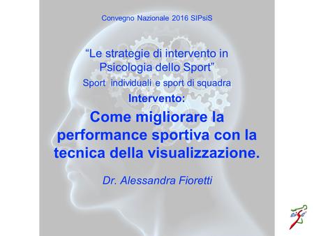 “Le strategie di intervento in Psicologia dello Sport” Convegno Nazionale 2016 SIPsiS Come migliorare la performance sportiva con la tecnica della visualizzazione.