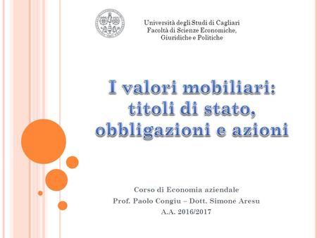 Corso di Economia aziendale Prof. Paolo Congiu – Dott. Simone Aresu A.A. 2016/2017 Università degli Studi di Cagliari Facoltà di Scienze Economiche, Giuridiche.