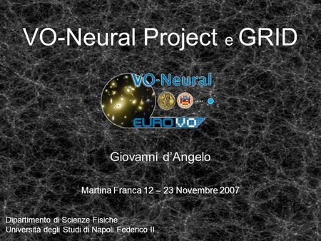 VO-Neural Project e GRID Giovanni d’Angelo Dipartimento di Scienze Fisiche Università degli Studi di Napoli Federico II Martina Franca 12 – 23 Novembre.