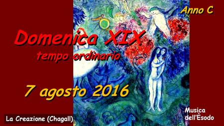 Anno C Domenica XIX tempo ordinario Domenica XIX tempo ordinario 7 agosto 2016 Musica dell’Èsodo La Creazione (Chagall)