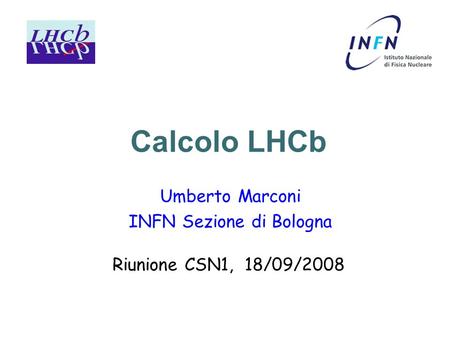 Calcolo LHCb Umberto Marconi INFN Sezione di Bologna Riunione CSN1, 18/09/2008.