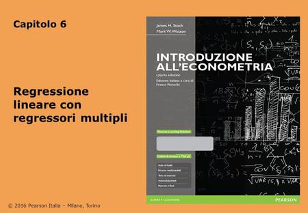 © 2016 Pearson Italia – Milano, Torino Capitolo 6 Regressione lineare con regressori multipli.
